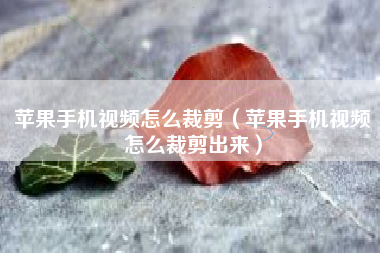 苹果手机视频怎么裁剪（苹果手机视频怎么裁剪出来）